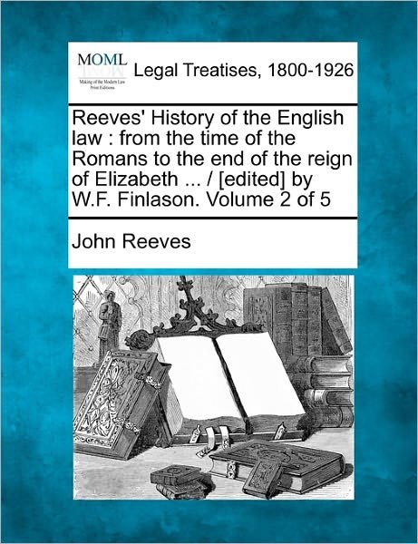Cover for John Reeves · Reeves' History of the English Law: from the Time of the Romans to the End of the Reign of Elizabeth ... / [edited] by W.f. Finlason. Volume 2 of 5 (Taschenbuch) (2010)