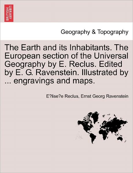 Cover for Elisee Reclus · The Earth and Its Inhabitants. the European Section of the Universal Geography by E. Reclus. Edited by E. G. Ravenstein. Illustrated by ... Engravings and (Paperback Book) (2011)