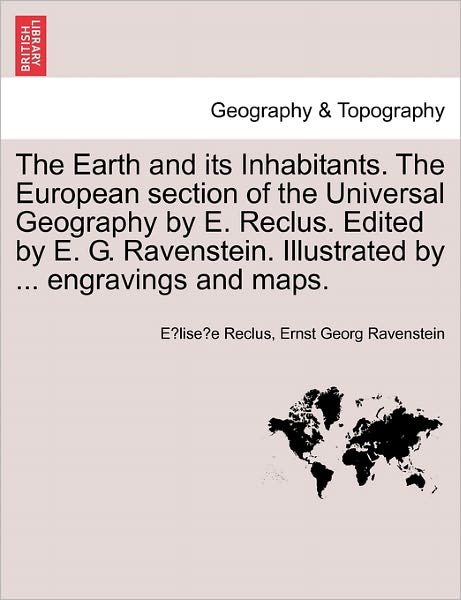 The Earth and Its Inhabitants. the European Section of the Universal Geography by E. Reclus. Edited by E. G. Ravenstein. Illustrated by ... Engravings and - Elisee Reclus - Livros - British Library, Historical Print Editio - 9781240923649 - 11 de janeiro de 2011