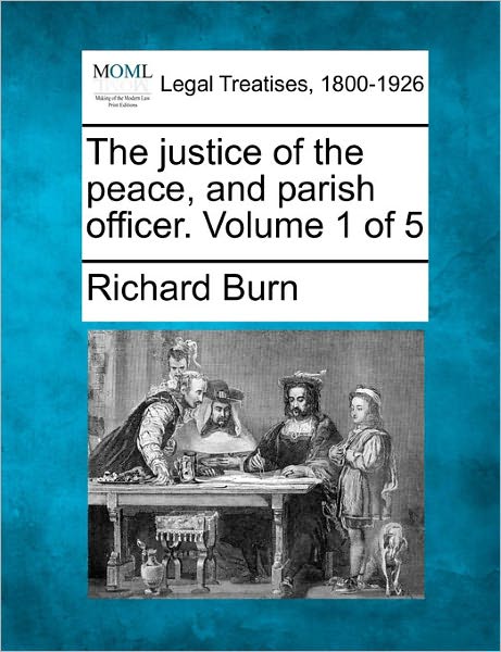 The Justice of the Peace, and Parish Officer. Volume 1 of 5 - Richard Burn - Boeken - Gale Ecco, Making of Modern Law - 9781241137649 - 24 februari 2011