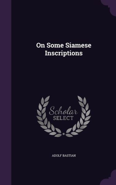 On Some Siamese Inscriptions - Adolf Bastian - Books - Palala Press - 9781359779649 - May 25, 2016