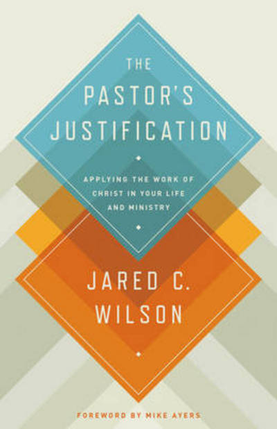 Cover for Jared C. Wilson · The Pastor's Justification: Applying the Work of Christ in Your Life and Ministry (Paperback Book) (2013)