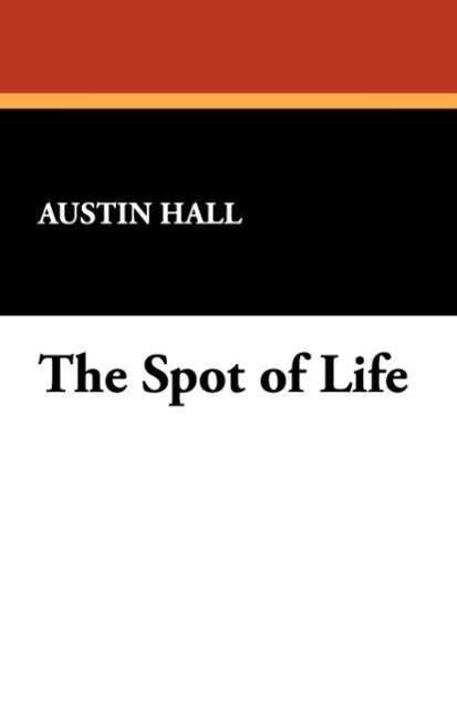 Cover for Austin Hall · The Spot of Life (Paperback Book) (2007)