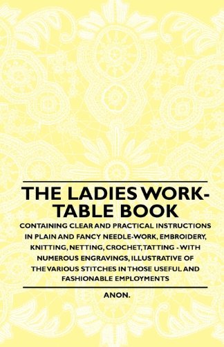 Cover for Anon. · The Ladies Work-table Book - Containing Clear and Practical Instructions in Plain and Fancy Needle-work, Embroidery, Knitting, Netting, Crochet, ... in Those Useful and Fashionable Emplo (Paperback Book) (2010)