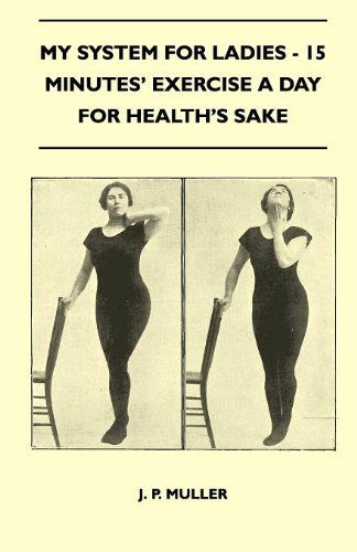 My System for Ladies - 15 Minutes' Exercise a Day for Health's Sake - J. P. Muller - Books - Cole Press - 9781446518649 - November 23, 2010