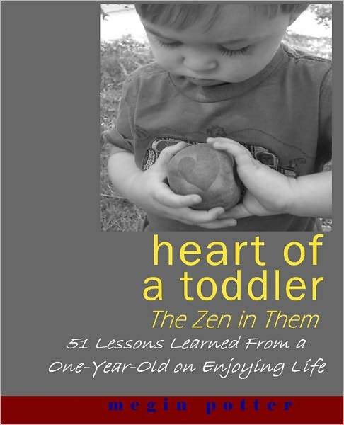 Cover for Megin Potter · Heart of a Toddler: the Zen in Them: 51 Lessons Learned from a One-year-old on Enjoying Life (Paperback Book) (2011)