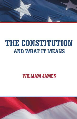 The Constitution and What It Means - William James - Books - iUniverse - 9781475934649 - August 17, 2012