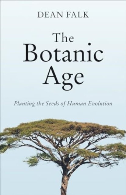 Cover for Dean Falk · The Botanic Age: Planting the Seeds of Human Evolution (Inbunden Bok) (2024)