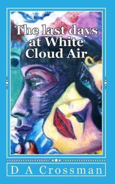 The Last Days at White Cloud Air: Interviews from the Macrocapa Lounge - D a Crossman - Bøger - Createspace - 9781490560649 - 28. juni 2013