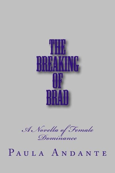 The Breaking of Brad: a Novella of Female Dominance - Stephen Glover - Books - Createspace - 9781499583649 - May 17, 2014