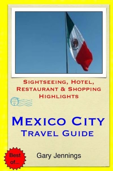 Mexico City Travel Guide: Sightseeing, Hotel, Restaurant & Shopping Highlights - Gary Jennings - Libros - Createspace - 9781505471649 - 11 de diciembre de 2014