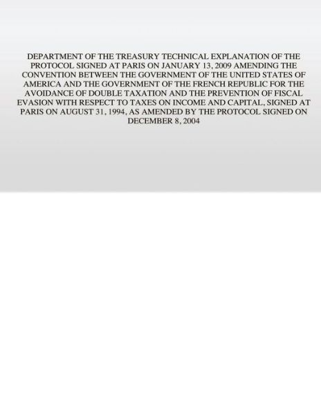 Cover for U S Government · Department of the Treasury Technical Explanation of the Protocol Signed at Paris on January 13, 2009: Amending the Convention Between the Government O (Paperback Book) (2015)