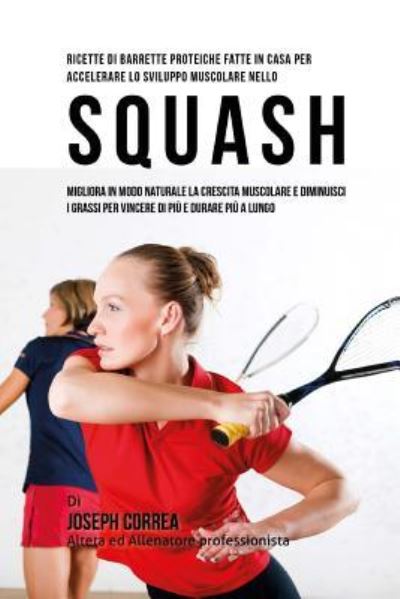 Cover for Correa (Nutrizionista Sportivo Certifica · Ricette Di Barrette Proteiche Fatte In Casa Per Accelerare Lo Sviluppo Muscolare Nello Squash (Paperback Book) (2015)