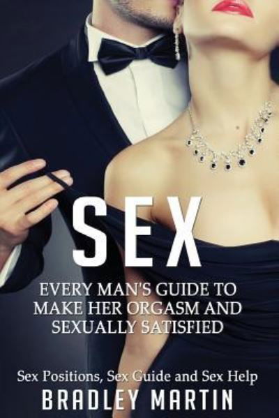 Cover for Bradley Martin · Sex: Every Man's Guide to Sexually Satisfy Her - Sex Positions, Sex Guide &amp; Sex Help (Paperback Book) (2016)