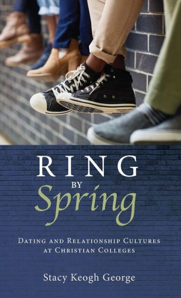 Cover for Stacy Keogh George · Ring by Spring: Dating and Relationship Cultures at Christian Colleges (Hardcover Book) (2019)