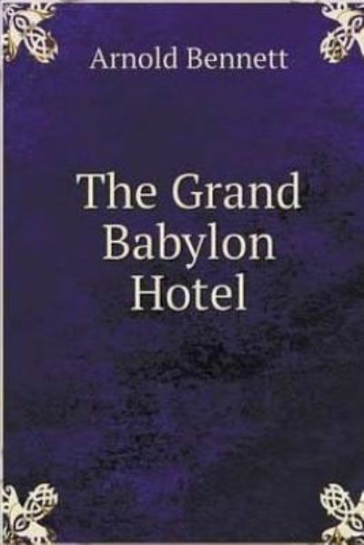 The Grand Babylon Hotel. - Arnold Bennett - Livros - Createspace Independent Publishing Platf - 9781533047649 - 2 de maio de 2016