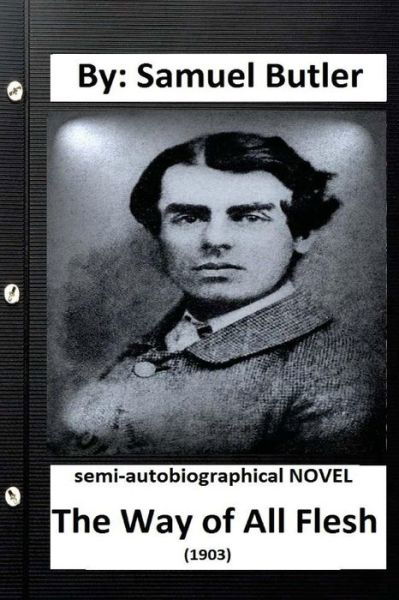 The Way of All Flesh (1903) semi-autobiographical NOVEL By - Samuel Butler - Books - Createspace Independent Publishing Platf - 9781534644649 - June 11, 2016