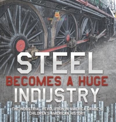 Cover for Baby Professor · Steel Becomes a Huge Industry The Industrial Revolution in America Grade 6 Children's American History (Gebundenes Buch) (2021)