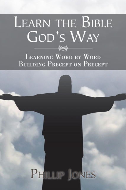 Learn the Bible God?s Way - Phillip Jones - Books - Xlibris Us - 9781543484649 - February 23, 2018