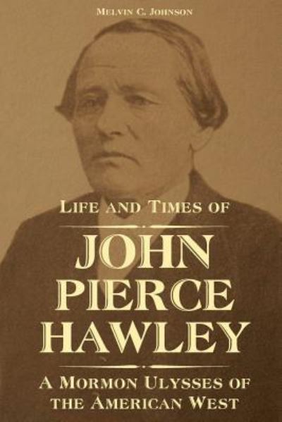 Cover for Melvin C. Johnson · Life and Times of John Pierce Hawley A Mormon Ulysses of the American West (Paperback Book) (2019)