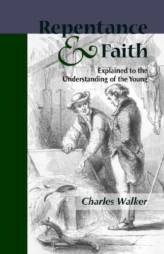 Reptentance and Faith Explained to the Understanding of the Young - Charles Walker - Books - Solid Ground Christian Books - 9781599250649 - March 24, 2006