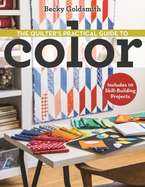 Cover for Becky Goldsmith · The Quilter's Practical Guide to Color: Includes 10 Skill-Building Projects (Pocketbok) (2015)