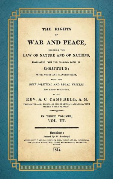 The Rights of War and Peace: Including the Law of Nature and of Nature and of Nations. Translated from the Original Latin of Grotius, with Notes and Illustrations from the Best Political and Legal Writers ... by A.C. Campbell (1814) Volume III - Hugo Grotius - Books - Lawbook Exchange, Ltd. - 9781616195649 - March 21, 2017
