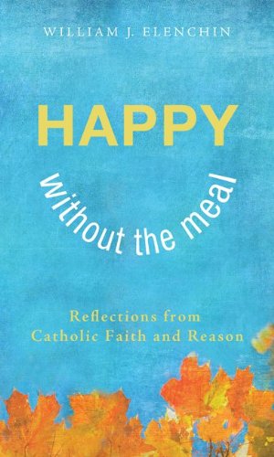 Cover for William J Elenchin · Happy Without the Meal: Reflections from Catholic Faith and Reason (Paperback Book) (2013)
