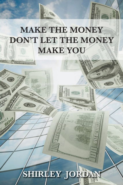 Cover for Shirley Jordan · Make the Money Don't Let the Money Make You (Pocketbok) (2017)