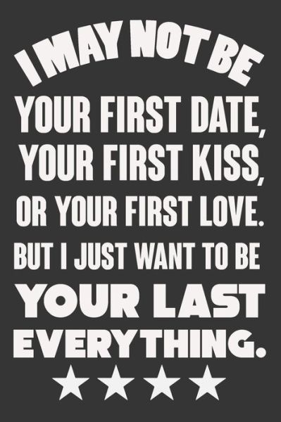 I May Not Be Your First Date, Your First Kiss, Or Your Love. But I Just Want To Be Your Last Everything - Ataul Haque - Books - Independently Published - 9781660064649 - January 13, 2020