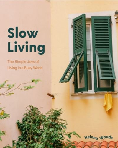 Cover for Helena Woods · Slow Living: The Secrets to Slowing Down and Noticing the Simple Joys Anywhere (Decorating Book for Homebodies, Happiness Book) (Hardcover Book) (2023)