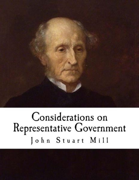 Considerations on Representative Government - John Stuart Mill - Books - Createspace Independent Publishing Platf - 9781717584649 - April 30, 2018