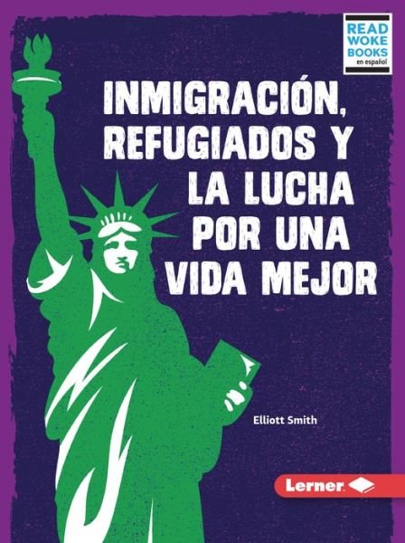 InmigraciÃ³n, Refugiados Y La Lucha Por Una Vida Mejor (Immigration, Refugees, and the Fight for a Better Life) - Elliott Smith - Books - Lerner Publishing Group - 9781728474649 - April 1, 2022