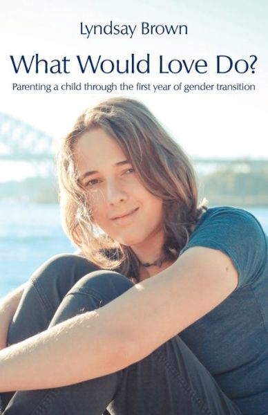 Cover for Lyndsay Brown · What Would Love Do?: Parenting a child through the first year of gender transition (Paperback Book) (2020)