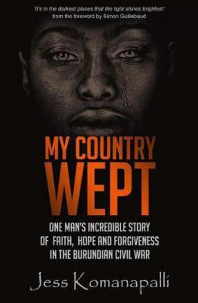 Cover for Jessica Komanapalli · My Country Wept: One Man's Incredible Story of Finding Faith, Hope and Forgiveness in the Burundian Civil War (Paperback Book) (2018)