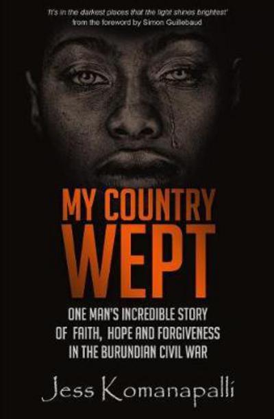 My Country Wept: One Man's Incredible Story of Finding Faith, Hope and Forgiveness in the Burundian Civil War - Jessica Komanapalli - Books - Authentic Media - 9781780784649 - March 2, 2018