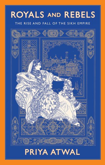 Royals and Rebels: The Rise and Fall of the Sikh Empire - Priya Atwal - Books - C Hurst & Co Publishers Ltd - 9781787389649 - April 6, 2023