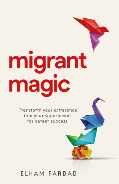 Migrant Magic: Transform your difference into your superpower for career success - Elham Fardad - Bøger - Practical Inspiration Publishing - 9781788605649 - 21. maj 2024