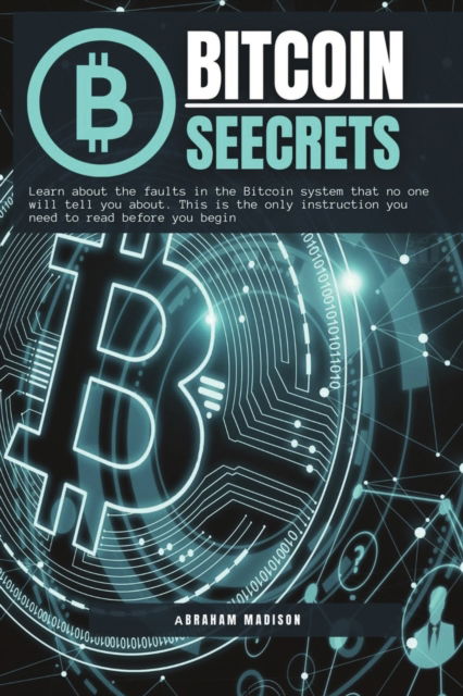 Cover for Abraham Madison · Bitcoin Seecrets: Learn about the faults in the Bitcoin system that no one will tell you about. This is the only instruction you need to read before you begin - Bitcoin (Paperback Book) (2022)