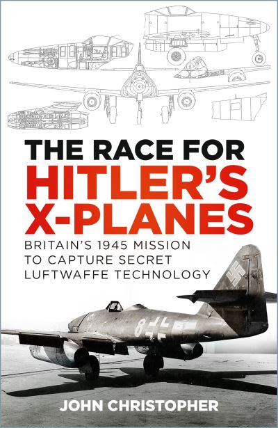 Cover for John Christopher · The Race for Hitler's X-Planes: Britain's 1945 Mission to Capture Secret Luftwaffe Technology (Taschenbuch) [New edition] (2023)