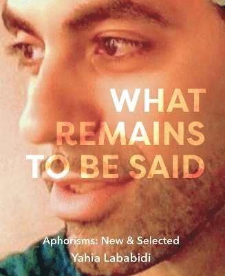 Cover for Yahia Lababidi · What Remains To Be Said: Aphorisms: New &amp; Selected (Paperback Book) (2025)