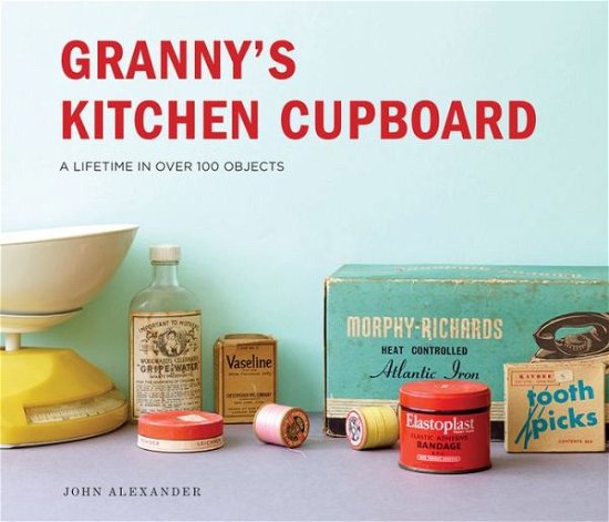 Cover for John Alexander · Granny's Kitchen Cupboard: A lifetime in over 100 objects (Innbunden bok) (2018)