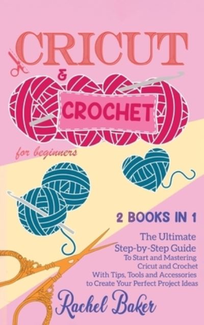 Cover for Rachel Baker · Cricut and Crochet For Beginners: 2 BOOKS IN 1: The Ultimate Step-by-Step Guide To Start and Mastering Cricut and Crochet With Tips, Tools and Accessories to Create Your Perfect Project Ideas - Crochet and Knitting (Gebundenes Buch) (2020)