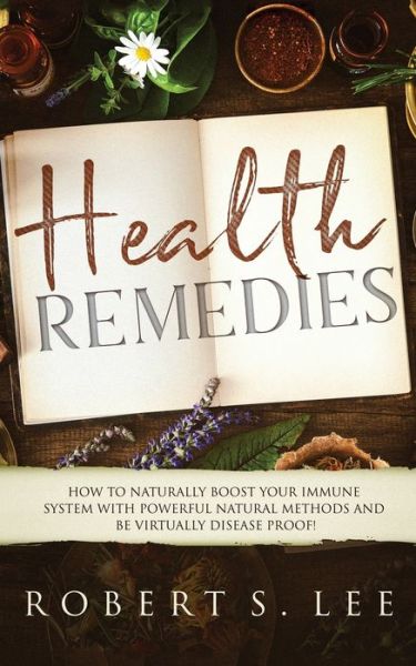 Cover for Robert S Lee · Health Remedies: How to Naturally Boost Your Immune System with Powerful Natural Methods and be Virtually Disease Proof! (Pocketbok) (2019)