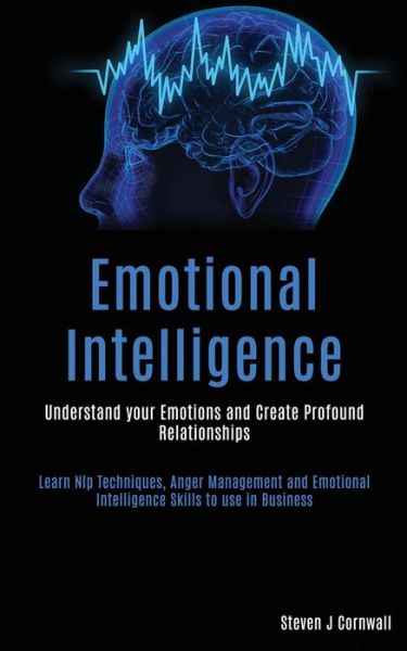 Cover for Steven J Cornwall · Emotional Intelligence: Understand your Emotions and Create Profound Relationships (Learn Nlp Techniques, Anger Management and Emotional Intelligence Skills to use in Business) (Paperback Book) (2020)