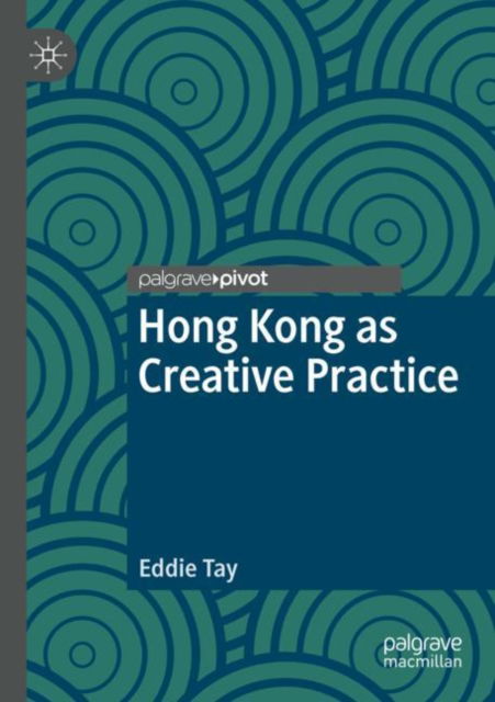 Cover for Eddie Tay · Hong Kong as Creative Practice - Palgrave Studies in Creativity and Culture (Paperback Book) [1st ed. 2022 edition] (2024)