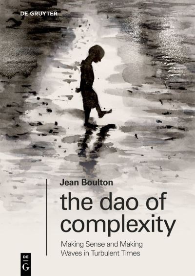 The Dao of Complexity: Making Sense and Making Waves in Turbulent Times - Jean Boulton - Kirjat - De Gruyter - 9783110992649 - maanantai 23. syyskuuta 2024