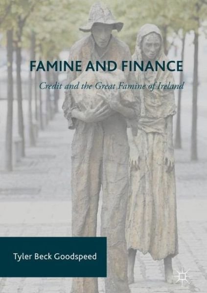 Cover for Tyler Beck Goodspeed · Famine and Finance: Credit and the Great Famine of Ireland (Innbunden bok) [1st ed. 2017 edition] (2017)