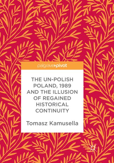 Cover for Tomasz Kamusella · The Un-Polish Poland, 1989 and the Illusion of Regained Historical Continuity (Paperback Book) [Softcover reprint of the original 1st ed. 2017 edition] (2018)