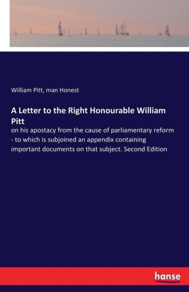 Cover for William Pitt · A Letter to the Right Honourable William Pitt: on his apostacy from the cause of parliamentary reform - to which is subjoined an appendix containing important documents on that subject. Second Edition (Paperback Book) (2017)